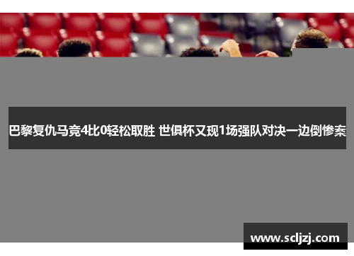 巴黎复仇马竞4比0轻松取胜 世俱杯又现1场强队对决一边倒惨案