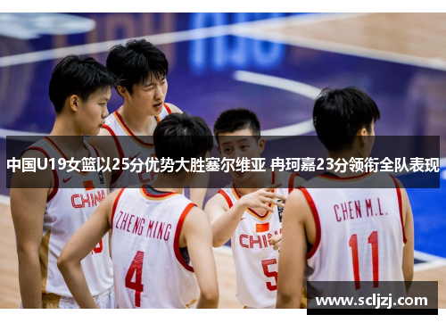 中国U19女篮以25分优势大胜塞尔维亚 冉珂嘉23分领衔全队表现