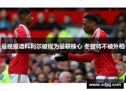 曼晚报道科利尔被视为曼联核心 冬窗将不被外租
