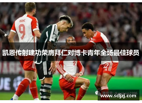凯恩传射建功荣膺拜仁对博卡青年全场最佳球员