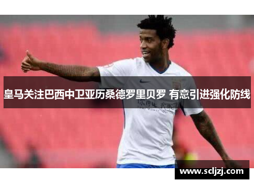 皇马关注巴西中卫亚历桑德罗里贝罗 有意引进强化防线