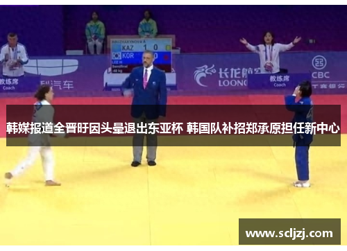 韩媒报道全晋旴因头晕退出东亚杯 韩国队补招郑承原担任新中心