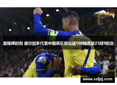里程碑时刻 德尔加多代表中国俱乐部出战100场贡献25球9助攻