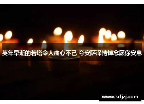 英年早逝的若塔令人痛心不已 夸安萨深情悼念愿你安息